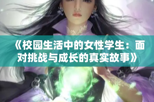 《校园生活中的女性学生：面对挑战与成长的真实故事》