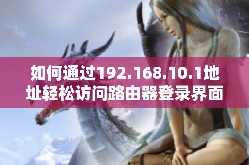 如何通过192.168.10.1地址轻松访问路由器登录界面指南