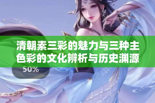 清朝素三彩的魅力与三种主色彩的文化辨析与历史渊源