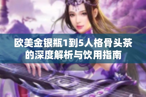欧美金银瓶1到5人格骨头茶的深度解析与饮用指南
