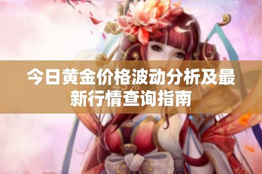 今日黄金价格波动分析及最新行情查询指南