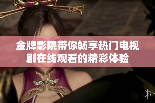 金牌影院带你畅享热门电视剧在线观看的精彩体验