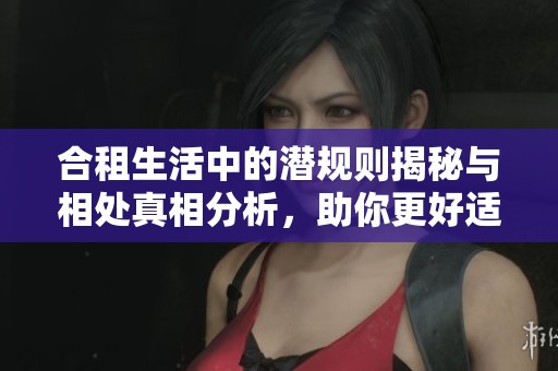 合租生活中的潜规则揭秘与相处真相分析，助你更好适应合租环境