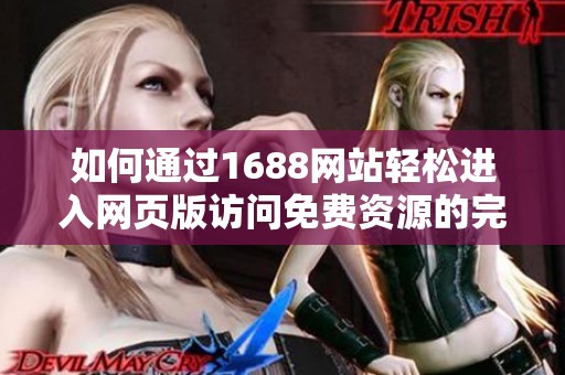 如何通过1688网站轻松进入网页版访问免费资源的完整指南