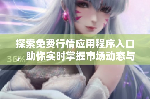 探索免费行情应用程序入口，助你实时掌握市场动态与交易机会