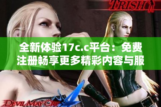 全新体验17c.c平台：免费注册畅享更多精彩内容与服务