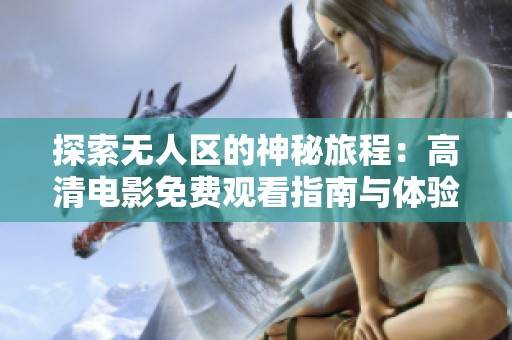 探索无人区的神秘旅程：高清电影免费观看指南与体验分享
