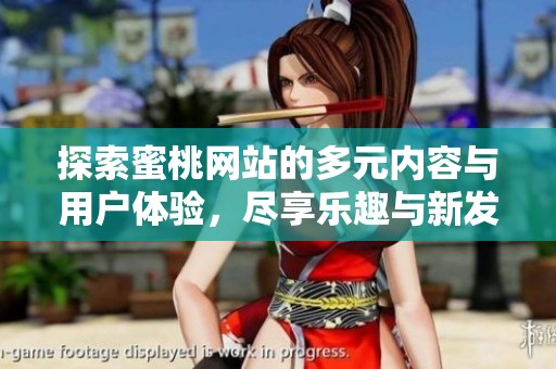 探索蜜桃网站的多元内容与用户体验，尽享乐趣与新发现
