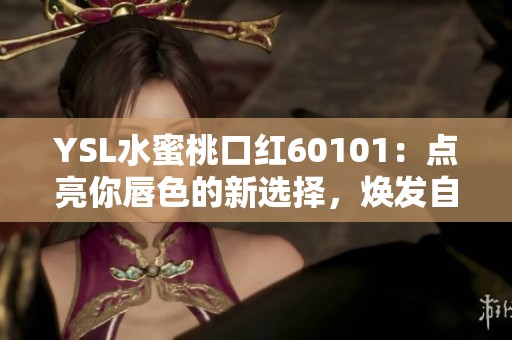 YSL水蜜桃口红60101：点亮你唇色的新选择，焕发自然时尚魅力