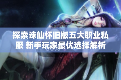 探索诛仙怀旧版五大职业私服 新手玩家最优选择解析