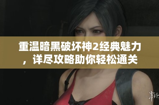 重温暗黑破坏神2经典魅力，详尽攻略助你轻松通关