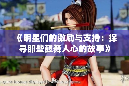 《明星们的激励与支持：探寻那些鼓舞人心的故事》