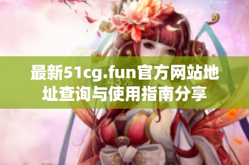 最新51cg.fun官方网站地址查询与使用指南分享