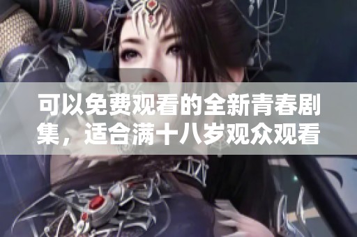 可以免费观看的全新青春剧集，适合满十八岁观众观看