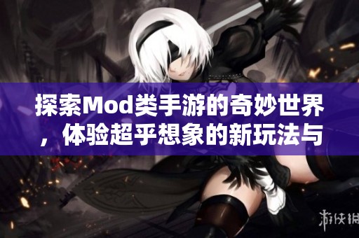 探索Mod类手游的奇妙世界，体验超乎想象的新玩法与乐趣