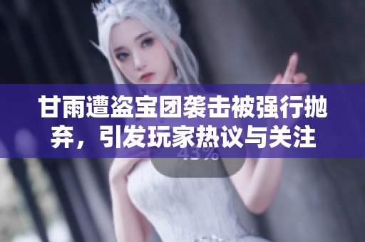 甘雨遭盗宝团袭击被强行抛弃，引发玩家热议与关注