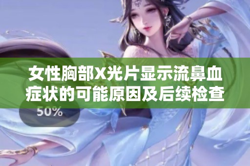 女性胸部X光片显示流鼻血症状的可能原因及后续检查建议