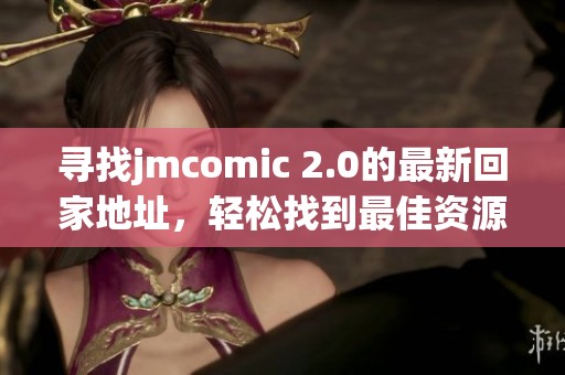 寻找jmcomic 2.0的最新回家地址，轻松找到最佳资源获取途径