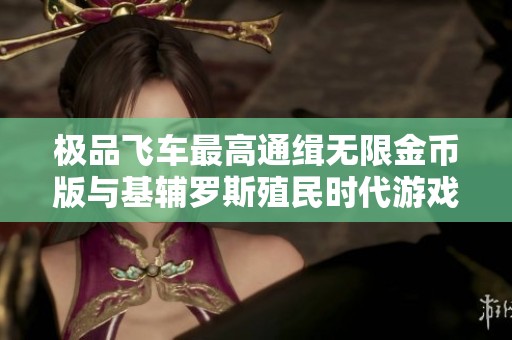 极品飞车最高通缉无限金币版与基辅罗斯殖民时代游戏的精彩对决分析