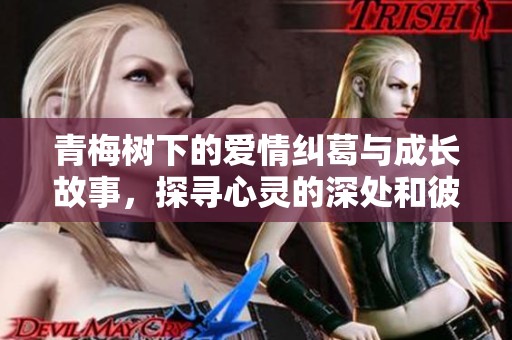 青梅树下的爱情纠葛与成长故事，探寻心灵的深处和彼此的秘密