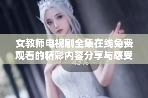 女教师电视剧全集在线免费观看的精彩内容分享与感受解析