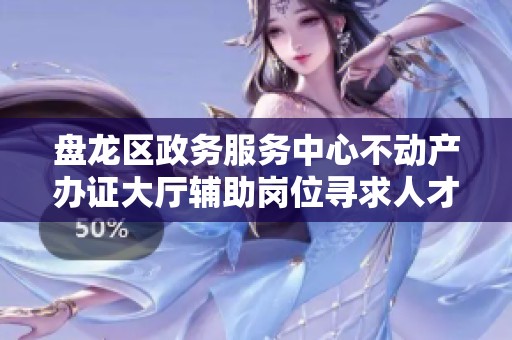 盘龙区政务服务中心不动产办证大厅辅助岗位寻求人才招聘信息