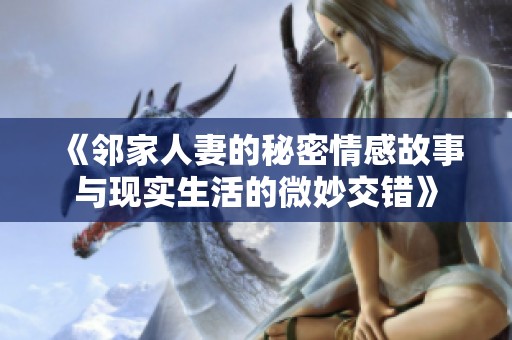 《邻家人妻的秘密情感故事与现实生活的微妙交错》