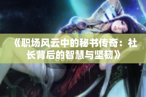 《职场风云中的秘书传奇：社长背后的智慧与坚韧》