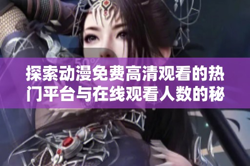 探索动漫免费高清观看的热门平台与在线观看人数的秘密分析