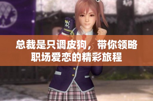 总裁是只调皮狗，带你领略职场爱恋的精彩旅程