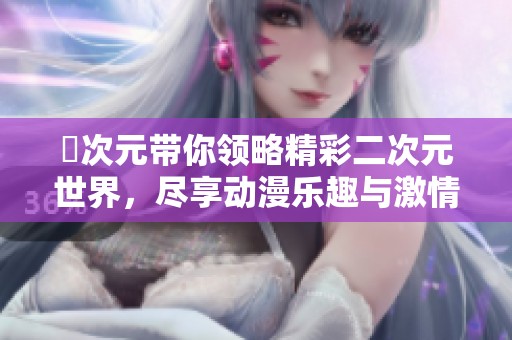 囧次元带你领略精彩二次元世界，尽享动漫乐趣与激情体验