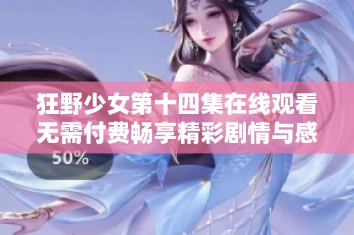 狂野少女第十四集在线观看无需付费畅享精彩剧情与感人瞬间