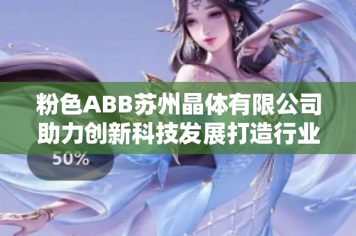 粉色ABB苏州晶体有限公司助力创新科技发展打造行业新标杆
