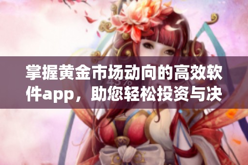 掌握黄金市场动向的高效软件app，助您轻松投资与决策