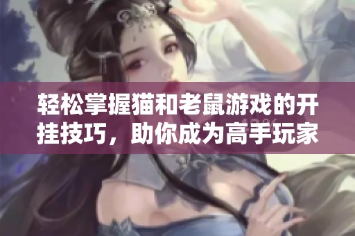 轻松掌握猫和老鼠游戏的开挂技巧，助你成为高手玩家