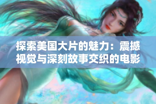 探索美国大片的魅力：震撼视觉与深刻故事交织的电影盛宴