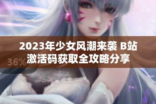 2023年少女风潮来袭 B站激活码获取全攻略分享