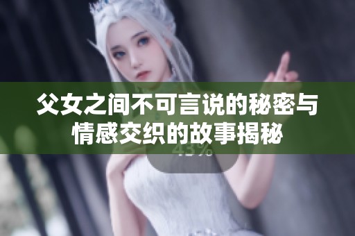 父女之间不可言说的秘密与情感交织的故事揭秘