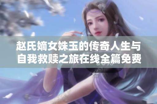 赵氏嫡女姝玉的传奇人生与自我救赎之旅在线全篇免费阅读