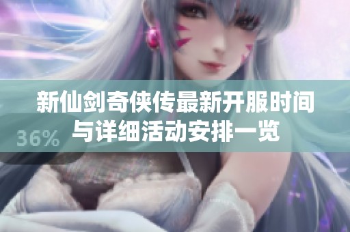 新仙剑奇侠传最新开服时间与详细活动安排一览