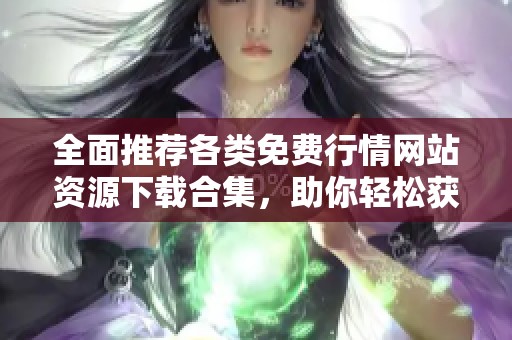 全面推荐各类免费行情网站资源下载合集，助你轻松获取信息