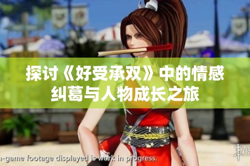 探讨《好受承双》中的情感纠葛与人物成长之旅