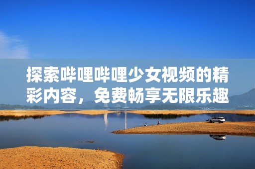 探索哔哩哔哩少女视频的精彩内容，免费畅享无限乐趣