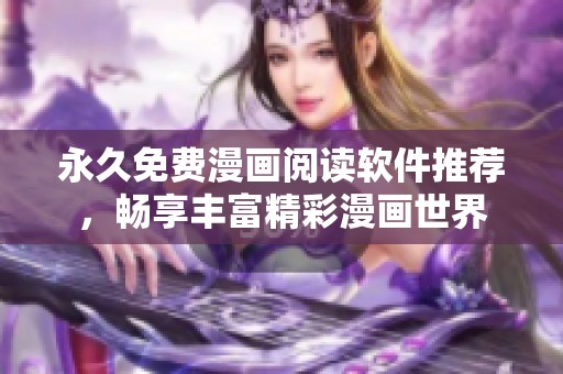 永久免费漫画阅读软件推荐，畅享丰富精彩漫画世界