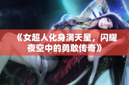 《女超人化身满天星，闪耀夜空中的勇敢传奇》