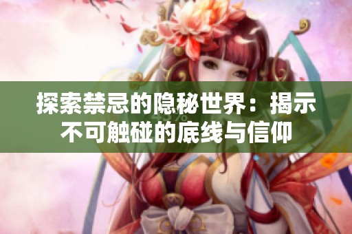 探索禁忌的隐秘世界：揭示不可触碰的底线与信仰