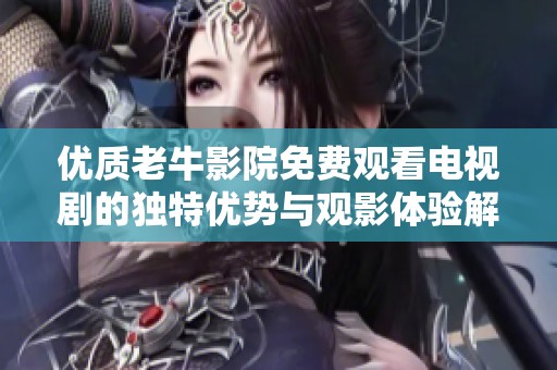 优质老牛影院免费观看电视剧的独特优势与观影体验解析