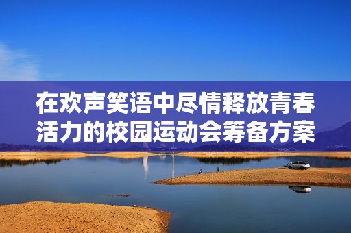 在欢声笑语中尽情释放青春活力的校园运动会筹备方案