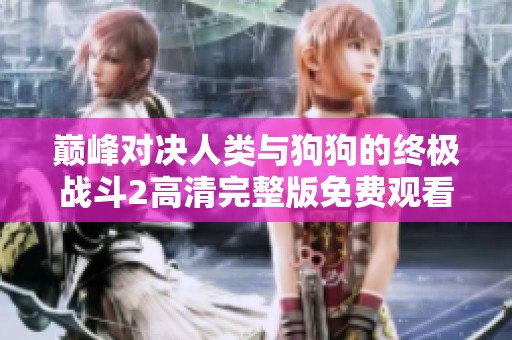 巅峰对决人类与狗狗的终极战斗2高清完整版免费观看活动