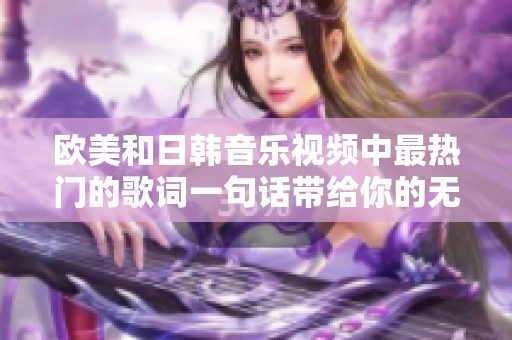 欧美和日韩音乐视频中最热门的歌词一句话带给你的无限感动和共鸣